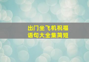 出门坐飞机祝福语句大全集简短