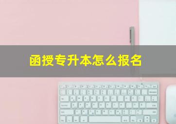 函授专升本怎么报名