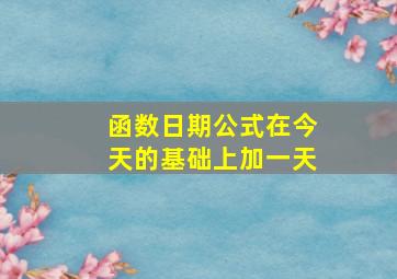 函数日期公式在今天的基础上加一天