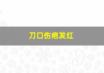 刀口伤疤发红