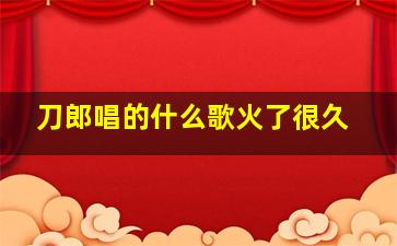 刀郎唱的什么歌火了很久