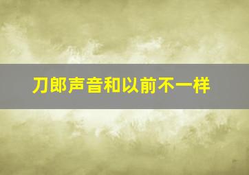 刀郎声音和以前不一样