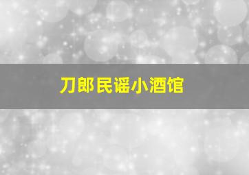 刀郎民谣小酒馆