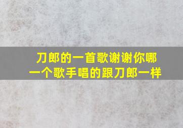 刀郎的一首歌谢谢你哪一个歌手唱的跟刀郎一样