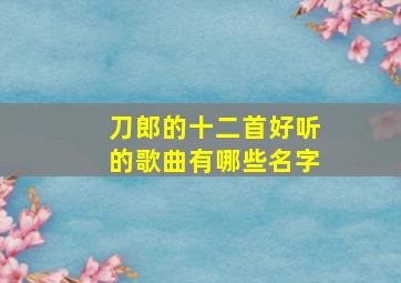 刀郎的十二首好听的歌曲有哪些名字