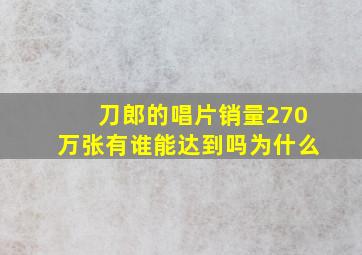 刀郎的唱片销量270万张有谁能达到吗为什么