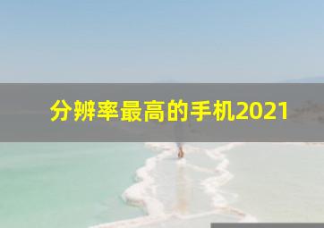 分辨率最高的手机2021