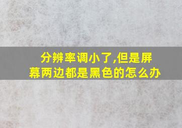 分辨率调小了,但是屏幕两边都是黑色的怎么办