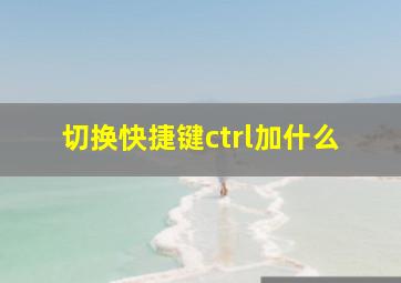 切换快捷键ctrl加什么