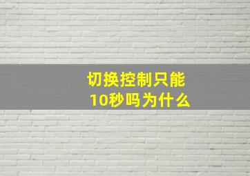 切换控制只能10秒吗为什么