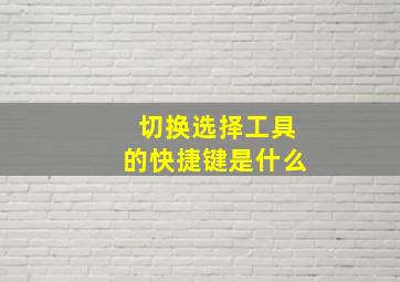 切换选择工具的快捷键是什么