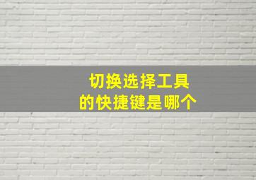 切换选择工具的快捷键是哪个