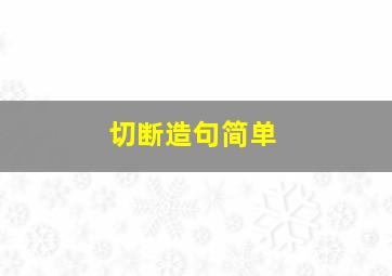 切断造句简单