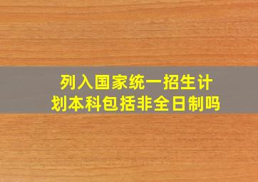 列入国家统一招生计划本科包括非全日制吗