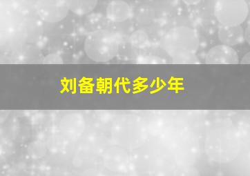 刘备朝代多少年