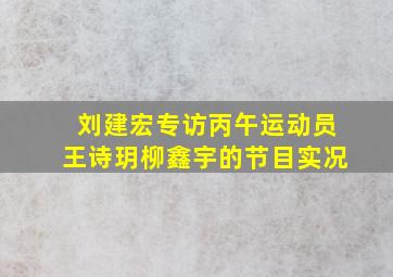 刘建宏专访丙午运动员王诗玥柳鑫宇的节目实况