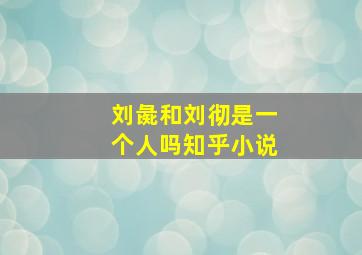 刘彘和刘彻是一个人吗知乎小说