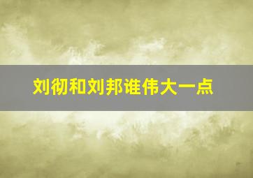 刘彻和刘邦谁伟大一点