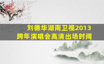 刘德华湖南卫视2013跨年演唱会高清出场时间