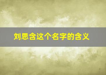 刘思含这个名字的含义