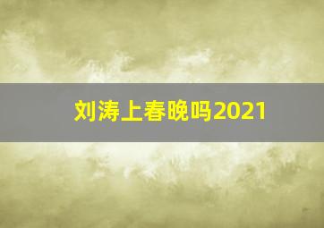 刘涛上春晚吗2021