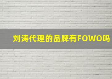 刘涛代理的品牌有FOWO吗