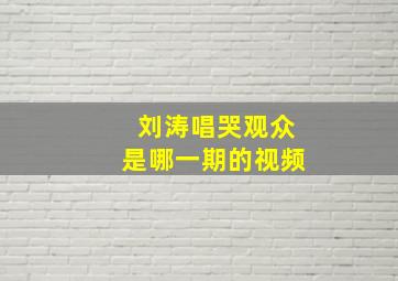 刘涛唱哭观众是哪一期的视频