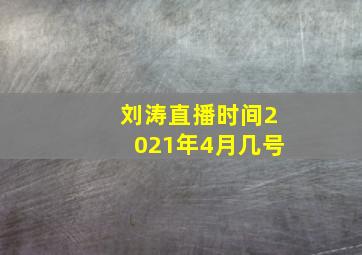 刘涛直播时间2021年4月几号