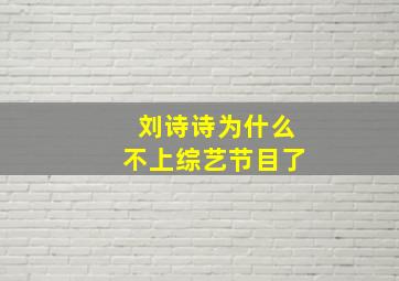 刘诗诗为什么不上综艺节目了