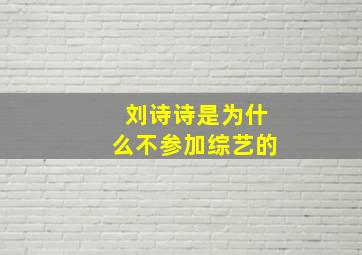 刘诗诗是为什么不参加综艺的