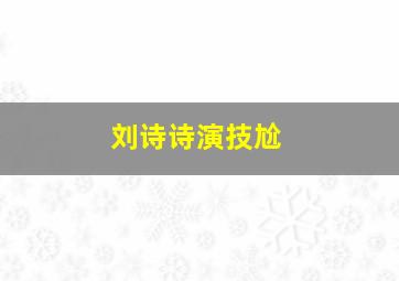 刘诗诗演技尬