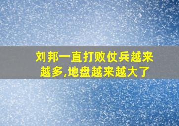 刘邦一直打败仗兵越来越多,地盘越来越大了