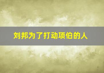 刘邦为了打动项伯的人