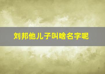 刘邦他儿子叫啥名字呢