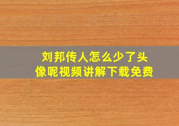 刘邦传人怎么少了头像呢视频讲解下载免费