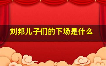 刘邦儿子们的下场是什么