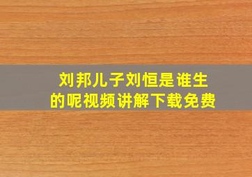 刘邦儿子刘恒是谁生的呢视频讲解下载免费