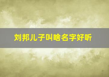 刘邦儿子叫啥名字好听