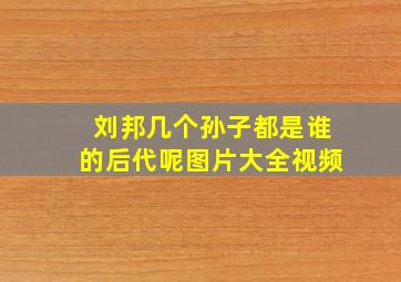 刘邦几个孙子都是谁的后代呢图片大全视频