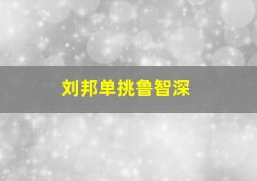 刘邦单挑鲁智深