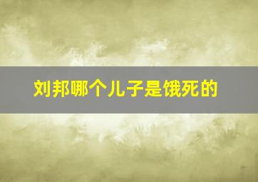 刘邦哪个儿子是饿死的