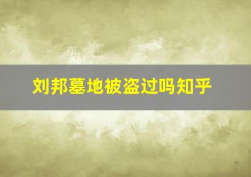 刘邦墓地被盗过吗知乎