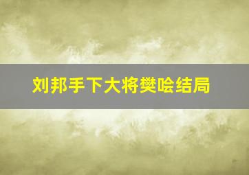 刘邦手下大将樊哙结局