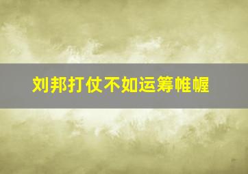 刘邦打仗不如运筹帷幄