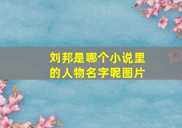 刘邦是哪个小说里的人物名字呢图片