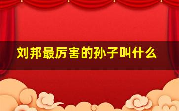 刘邦最厉害的孙子叫什么