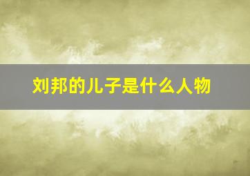 刘邦的儿子是什么人物