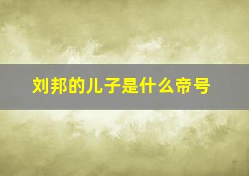 刘邦的儿子是什么帝号