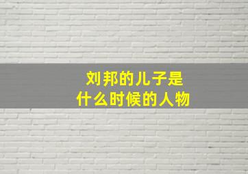 刘邦的儿子是什么时候的人物