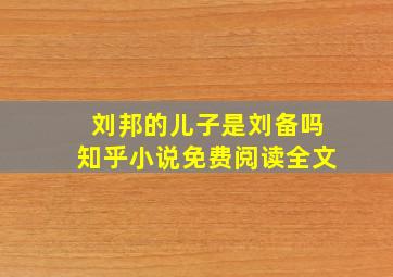 刘邦的儿子是刘备吗知乎小说免费阅读全文